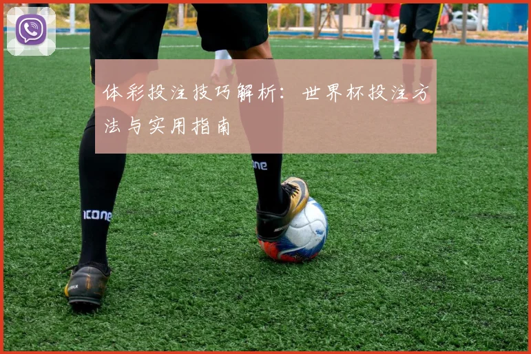 体彩投注技巧解析：世界杯投注方法与实用指南