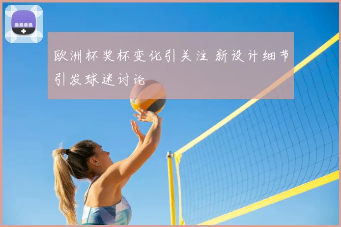 欧洲杯奖杯变化引关注 新设计细节引发球迷讨论