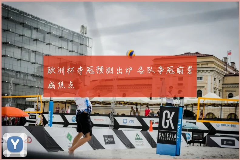 欧洲杯夺冠预测出炉 各队争冠前景成焦点