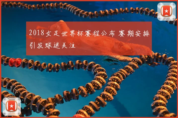 2018女足世界杯赛程公布 赛期安排引发球迷关注