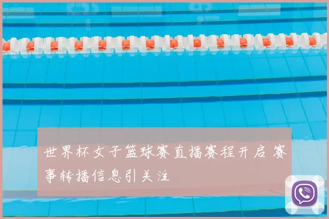 世界杯女子篮球赛直播赛程开启 赛事转播信息引关注