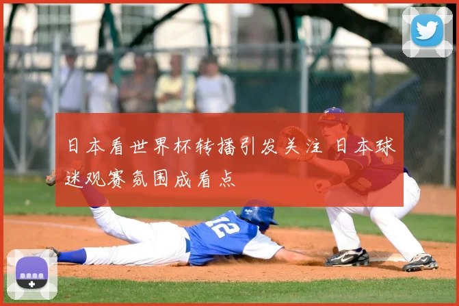 日本看世界杯转播引发关注 日本球迷观赛氛围成看点
