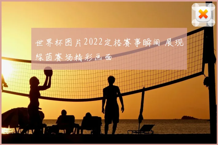 世界杯图片2022定格赛事瞬间 展现绿茵赛场精彩画面