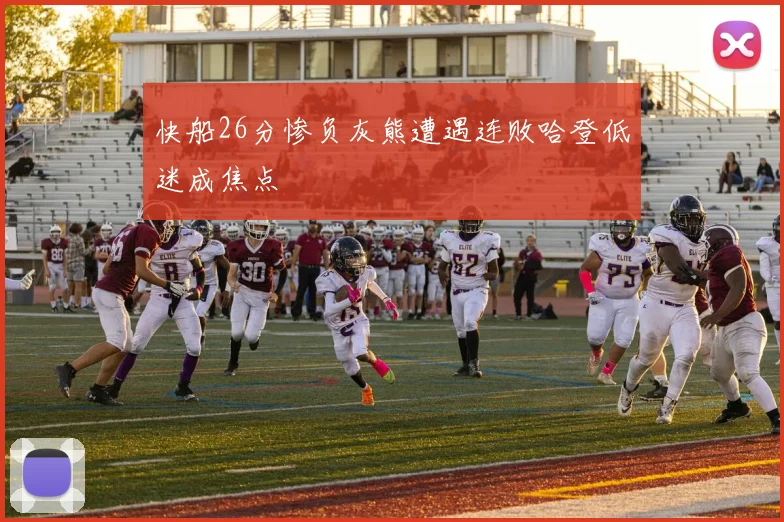 快船26分惨负灰熊遭遇连败哈登低迷成焦点