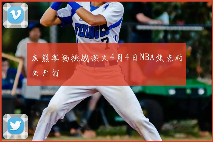 灰熊客场挑战热火4月4日NBA焦点对决开打