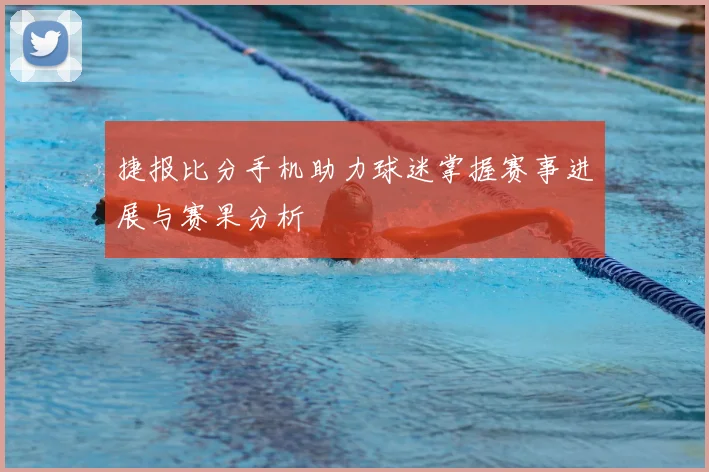 捷报比分手机助力球迷掌握赛事进展与赛果分析