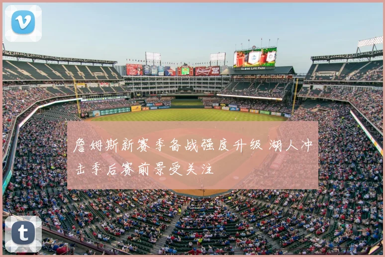 詹姆斯新赛季备战强度升级 湖人冲击季后赛前景受关注