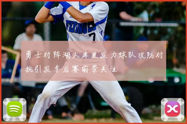 勇士对阵湖人库里发力球队攻防对抗引发季后赛前景关注